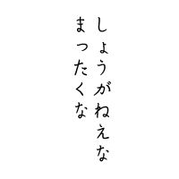 しょうがねえなまったくなあ
